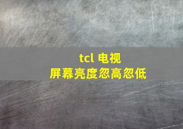 tcl 电视 屏幕亮度忽高忽低